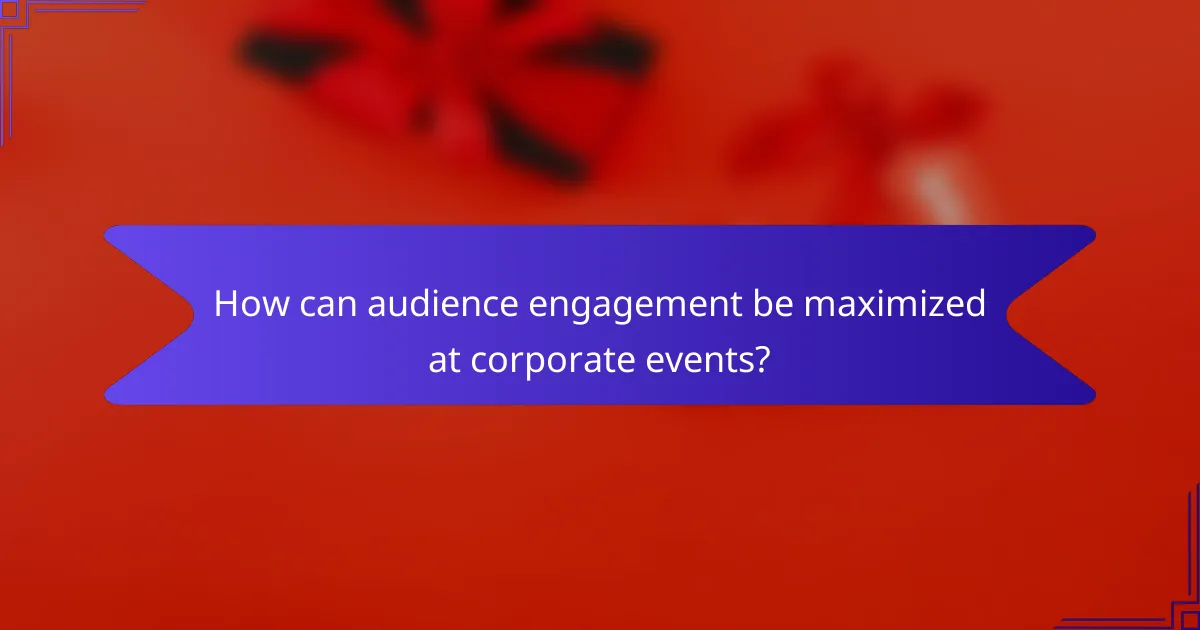 How can audience engagement be maximized at corporate events?