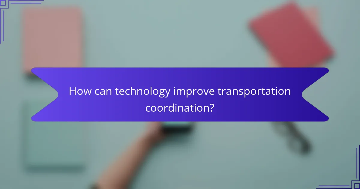 How can technology improve transportation coordination?