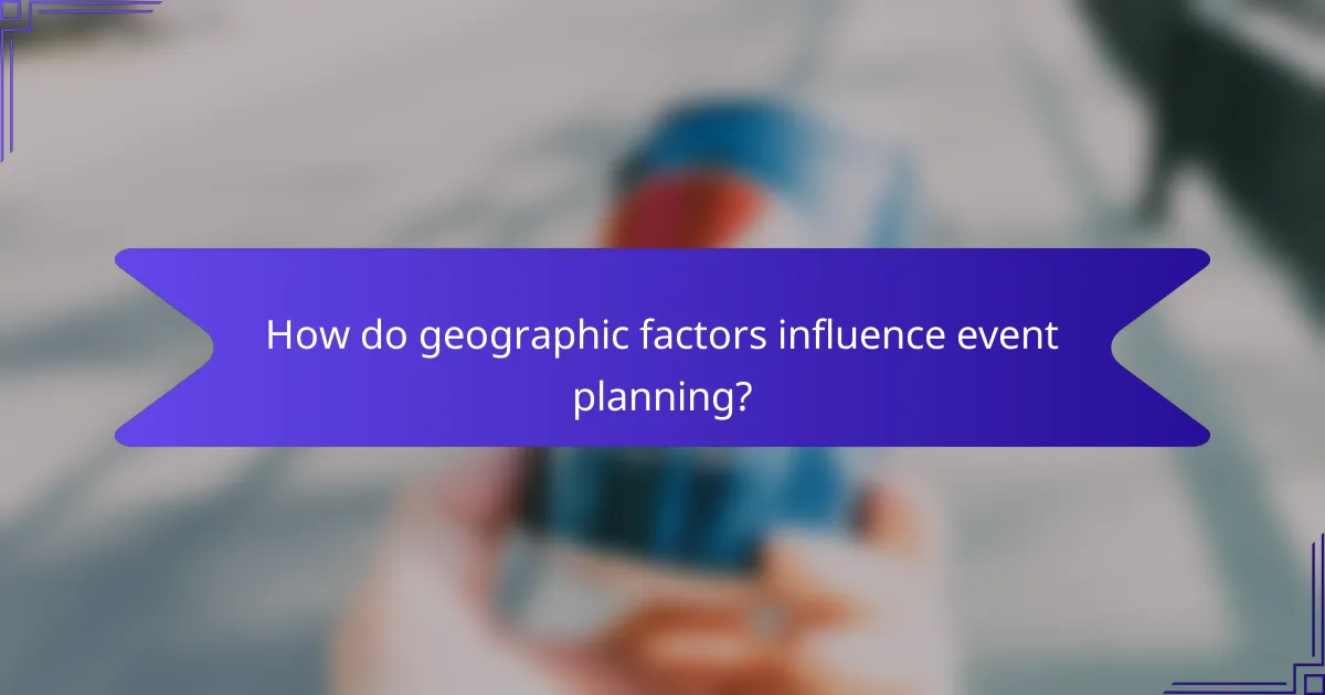 How do geographic factors influence event planning?