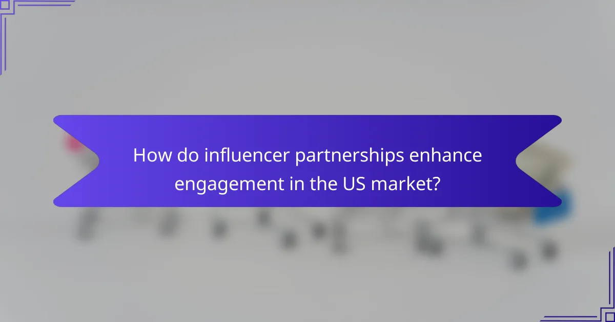 How do influencer partnerships enhance engagement in the US market?