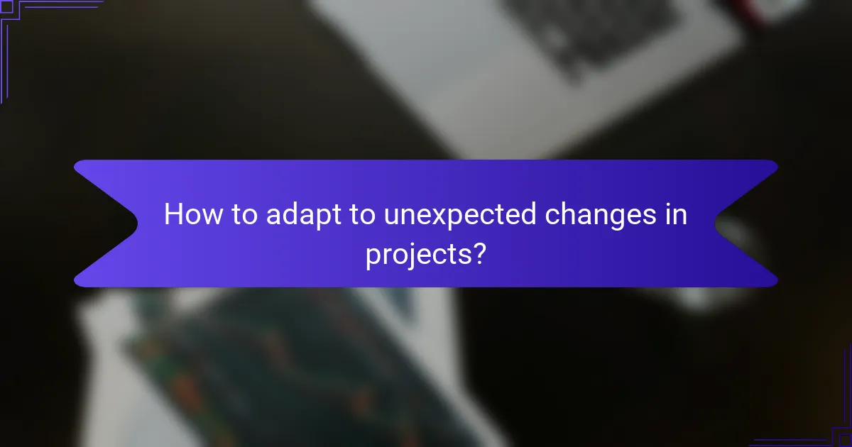 How to adapt to unexpected changes in projects?