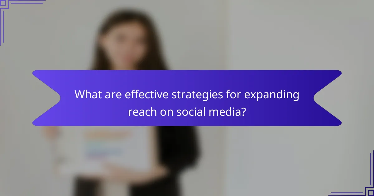What are effective strategies for expanding reach on social media?