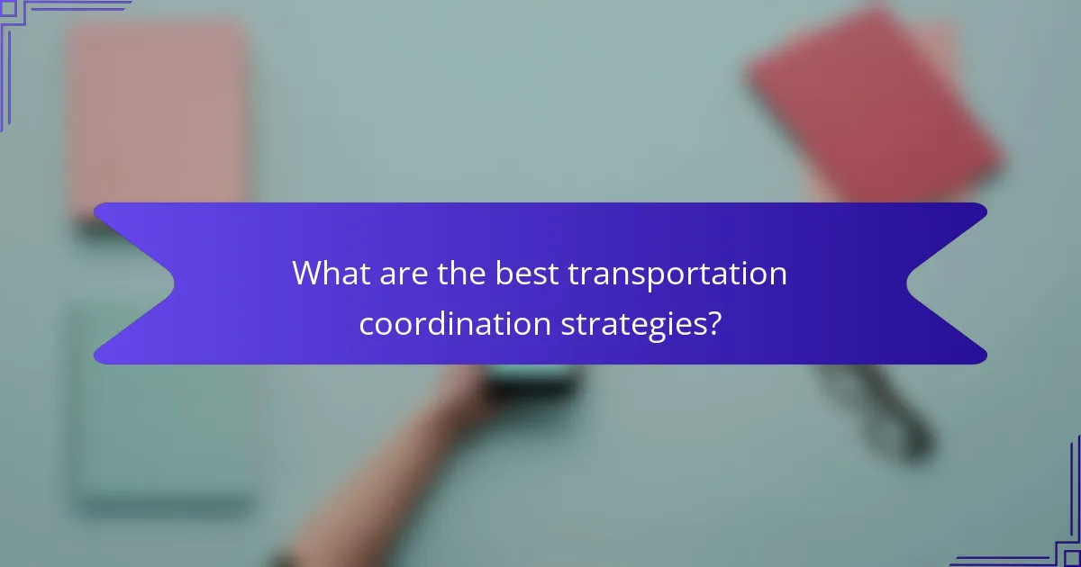 What are the best transportation coordination strategies?