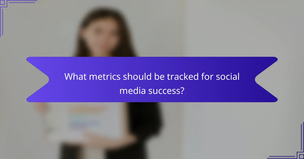 What metrics should be tracked for social media success?