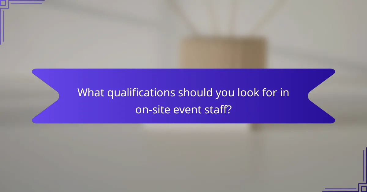 What qualifications should you look for in on-site event staff?
