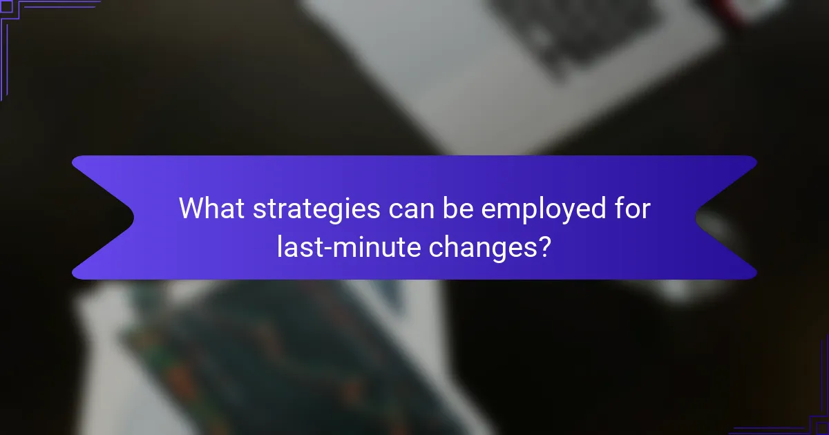 What strategies can be employed for last-minute changes?