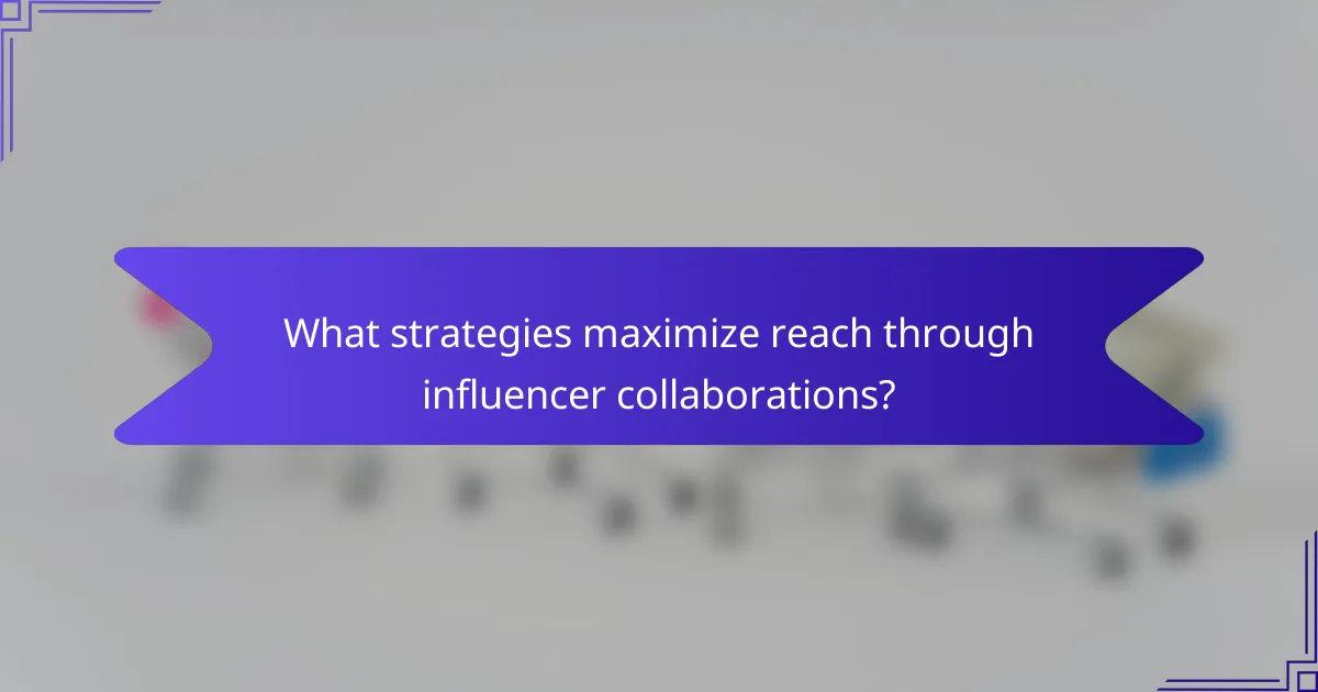 What strategies maximize reach through influencer collaborations?