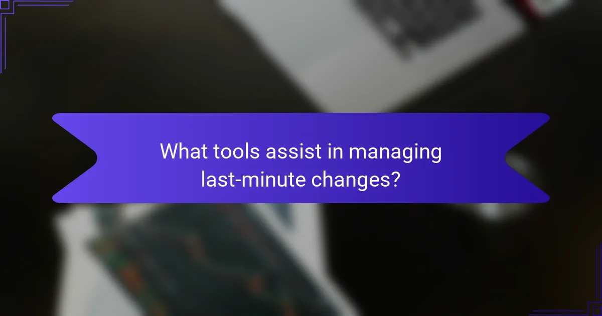 What tools assist in managing last-minute changes?